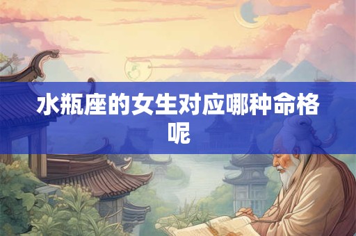 水瓶座的女生对应哪种命格呢