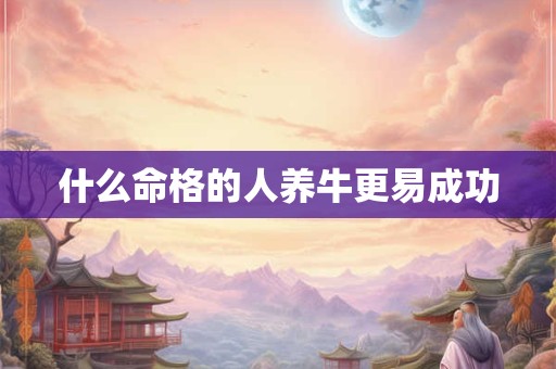 什么命格的人养牛更易成功