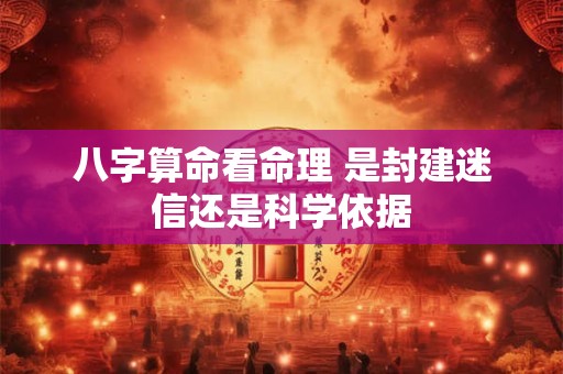 八字算命看命理 是封建迷信还是科学依据
