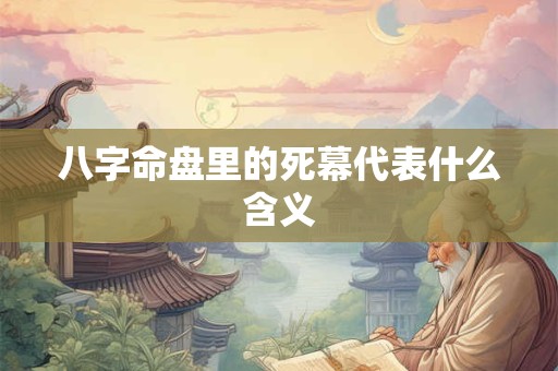 八字命盘里的死幕代表什么含义