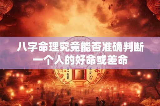八字命理究竟能否准确判断一个人的好命或差命