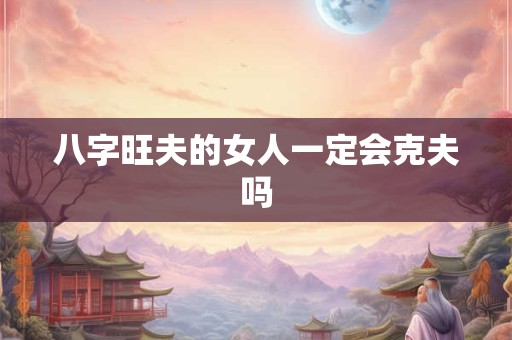 八字旺夫的女人一定会克夫吗