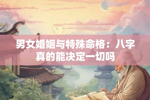 男女婚姻与特殊命格：八字真的能决定一切吗