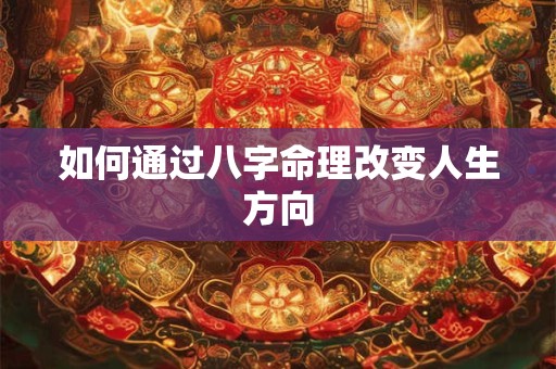 如何通过八字命理改变人生方向