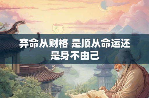 弃命从财格 是顺从命运还是身不由己