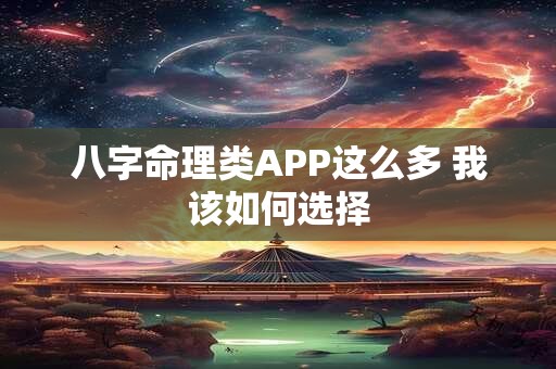 八字命理类APP这么多 我该如何选择