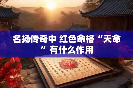 名扬传奇中 红色命格“天命”有什么作用