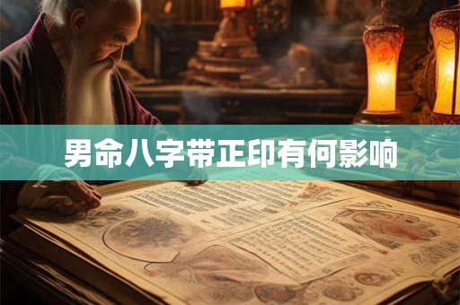 男命八字带正印有何影响 男命八字带正印有何影响