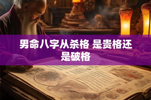 男命八字从杀格 是贵格还是破格 男命八字从杀格 是贵格还是破格