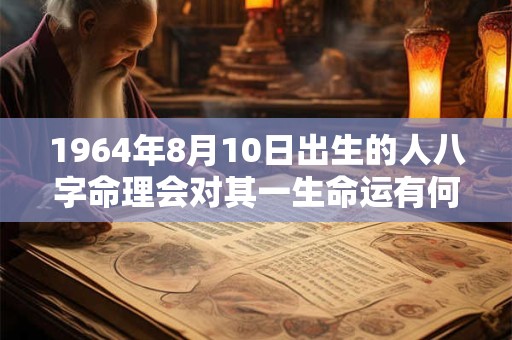 1964年8月10日出生的人八字命理会对其一生命运有何影响