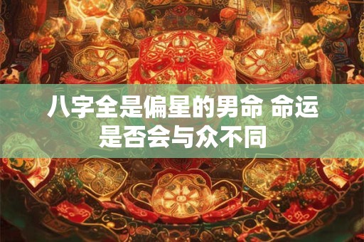 八字全是偏星的男命 命运是否会与众不同