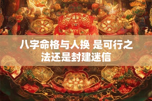 八字命格与人换 是可行之法还是封建迷信
