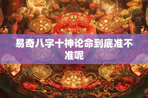 易奇八字十神论命到底准不准呢