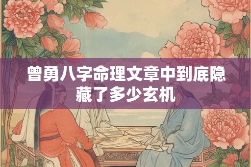 曾勇八字命理文章中到底隐藏了多少玄机