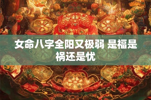 女命八字全阳又极弱 是福是祸还是忧