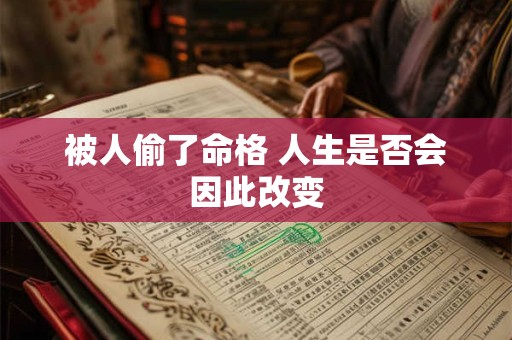 被人偷了命格 人生是否会因此改变