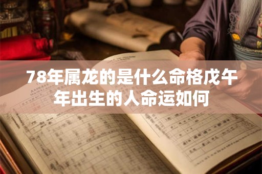 78年属龙的是什么命格戊午年出生的人命运如何