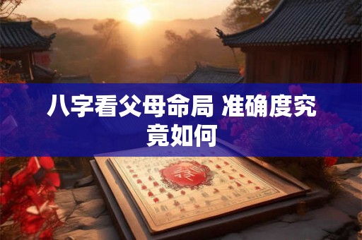 八字看父母命局 准确度究竟如何