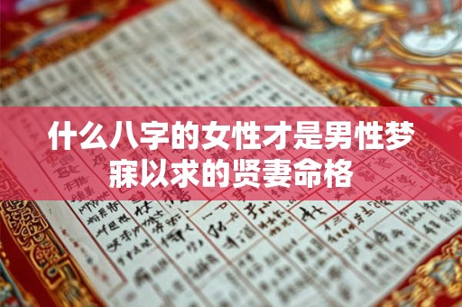 什么八字的女性才是男性梦寐以求的贤妻命格