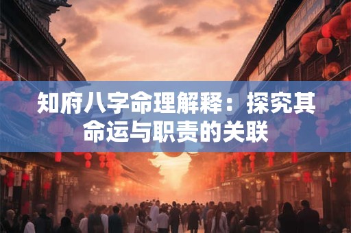 知府八字命理解释：探究其命运与职责的关联