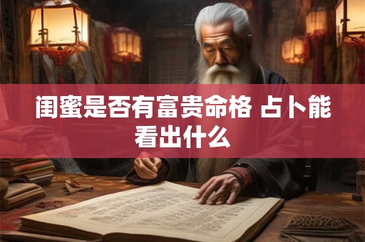 闺蜜是否有富贵命格 占卜能看出什么