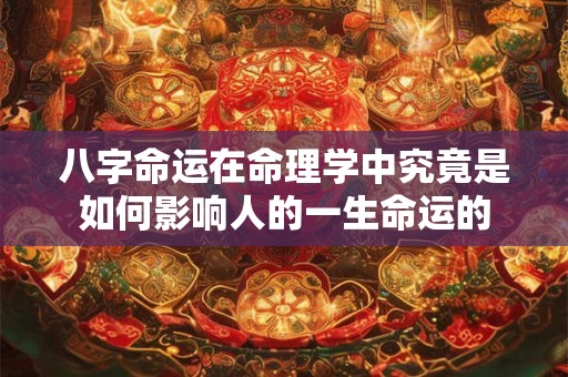 八字命运在命理学中究竟是如何影响人的一生命运的
