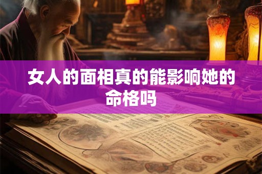 女人的面相真的能影响她的命格吗
