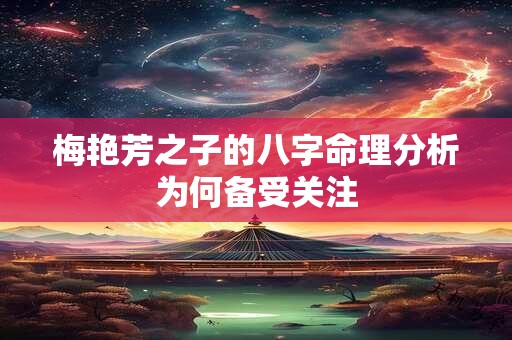 梅艳芳之子的八字命理分析为何备受关注