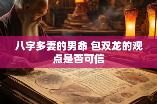 八字多妻的男命 包双龙的观点是否可信
