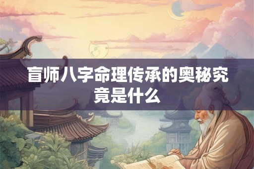 盲师八字命理传承的奥秘究竟是什么