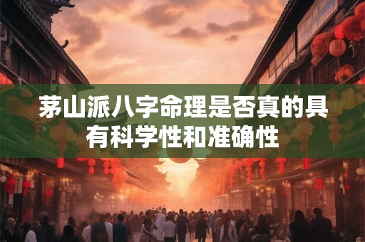 茅山派八字命理是否真的具有科学性和准确性