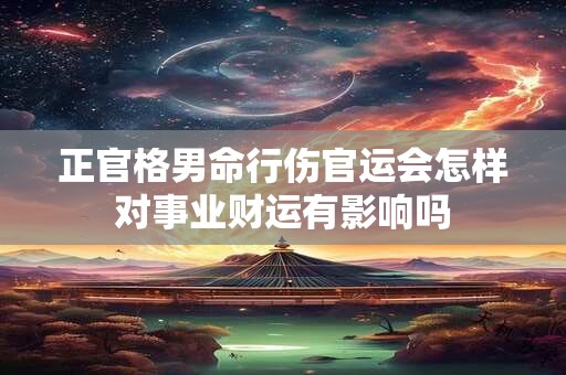 正官格男命行伤官运会怎样对事业财运有影响吗