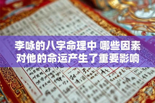 李咏的八字命理中 哪些因素对他的命运产生了重要影响