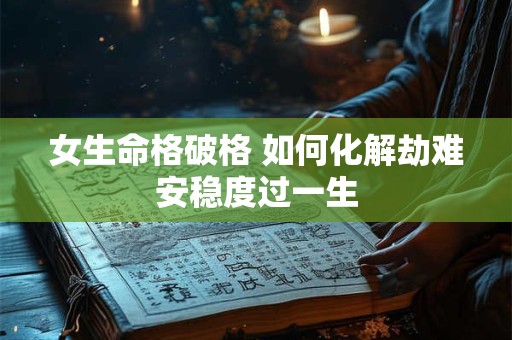女生命格破格 如何化解劫难安稳度过一生
