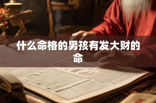 什么命格的男孩有发大财的命
