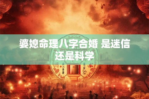 婆媳命理八字合婚 是迷信还是科学