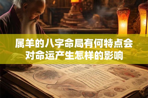 属羊的八字命局有何特点会对命运产生怎样的影响