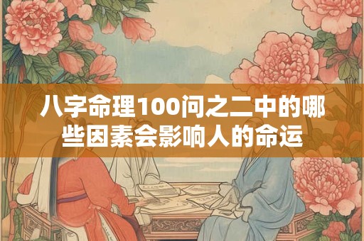 八字命理100问之二中的哪些因素会影响人的命运