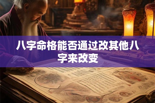 八字命格能否通过改其他八字来改变