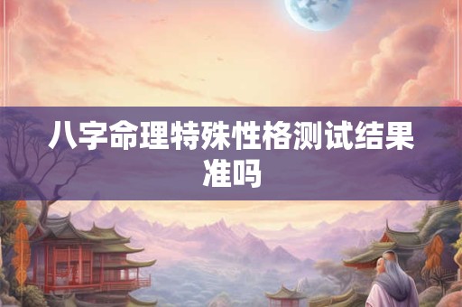 八字命理特殊性格测试结果准吗