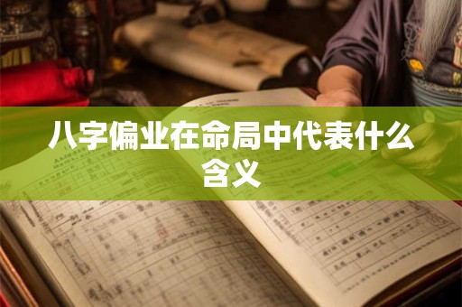 八字偏业在命局中代表什么含义