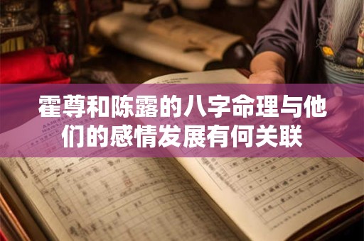 霍尊和陈露的八字命理与他们的感情发展有何关联