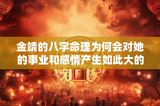 金靖的八字命理为何会对她的事业和感情产生如此大的影响