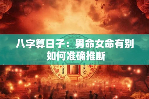 八字算日子：男命女命有别 如何准确推断