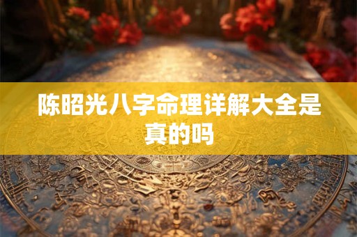 陈昭光八字命理详解大全是真的吗