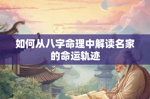 如何从八字命理中解读名家的命运轨迹