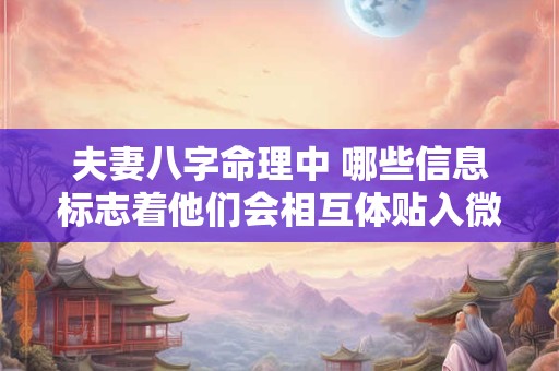 夫妻八字命理中 哪些信息标志着他们会相互体贴入微