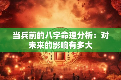 当兵前的八字命理分析：对未来的影响有多大