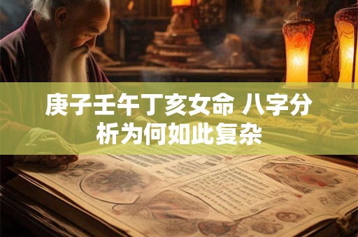 庚子壬午丁亥女命 八字分析为何如此复杂