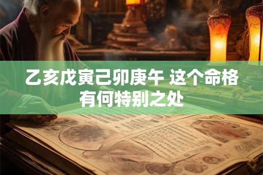 乙亥戊寅己卯庚午 这个命格有何特别之处